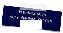 Inscrivez-vous 
sur notre liste d’envois.
cliquez ici